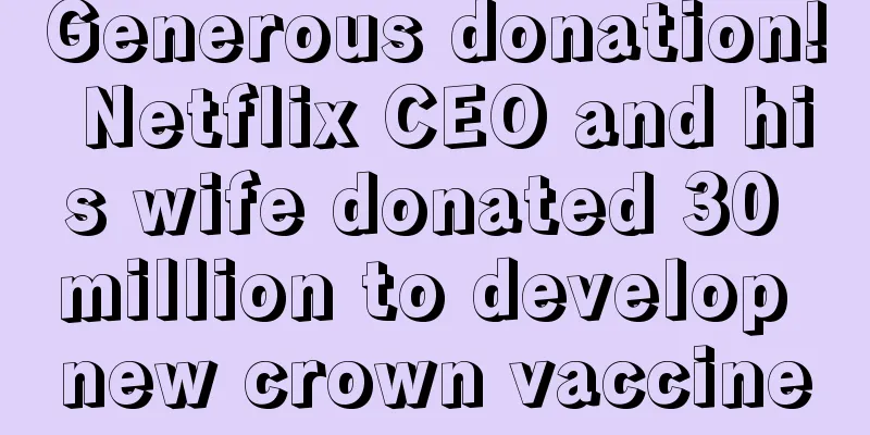 Generous donation! Netflix CEO and his wife donated 30 million to develop new crown vaccine