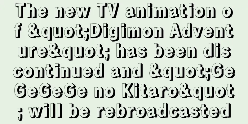 The new TV animation of "Digimon Adventure" has been discontinued and "GeGeGeGe no Kitaro" will be rebroadcasted