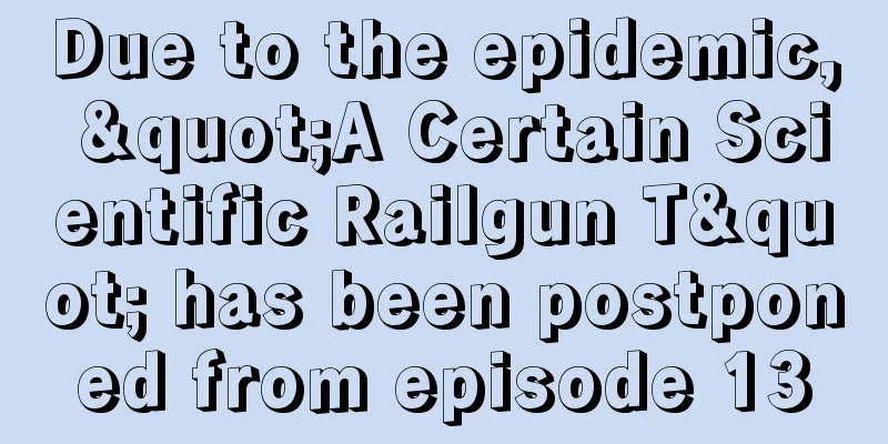 Due to the epidemic, "A Certain Scientific Railgun T" has been postponed from episode 13