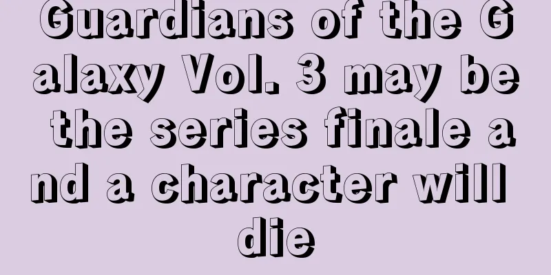 Guardians of the Galaxy Vol. 3 may be the series finale and a character will die