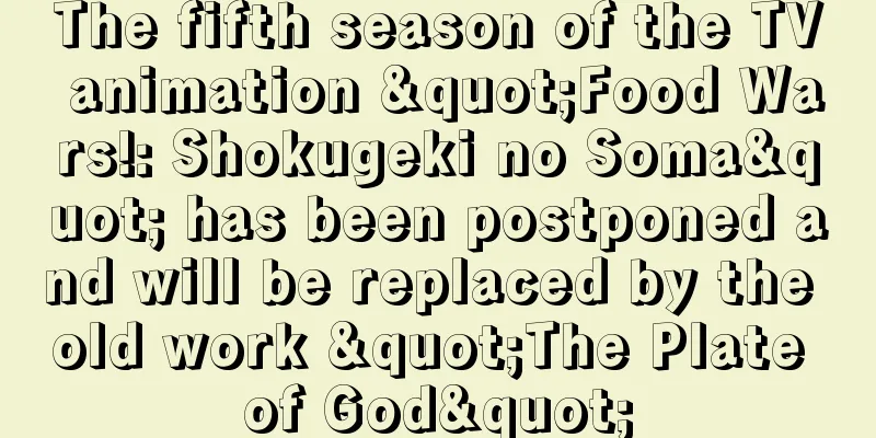 The fifth season of the TV animation "Food Wars!: Shokugeki no Soma" has been postponed and will be replaced by the old work "The Plate of God"