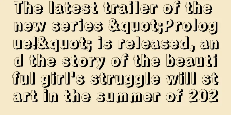 The latest trailer of the new series "Prologue!" is released, and the story of the beautiful girl's struggle will start in the summer of 2020