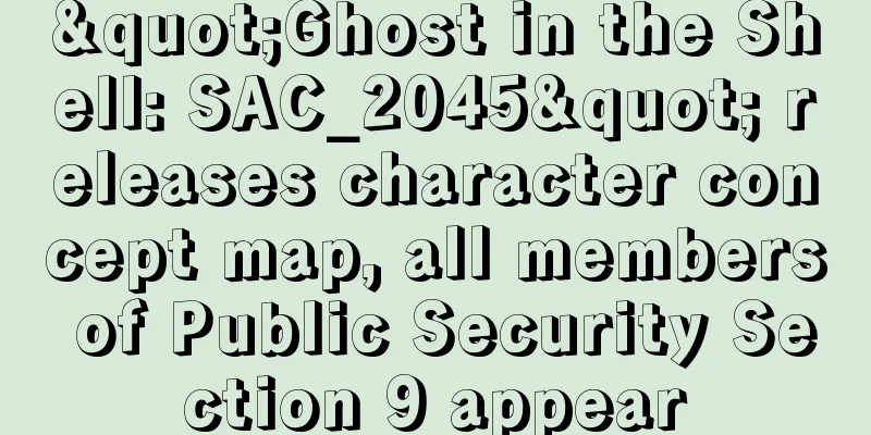 "Ghost in the Shell: SAC_2045" releases character concept map, all members of Public Security Section 9 appear