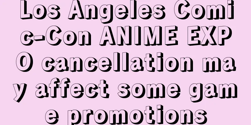 Los Angeles Comic-Con ANIME EXPO cancellation may affect some game promotions