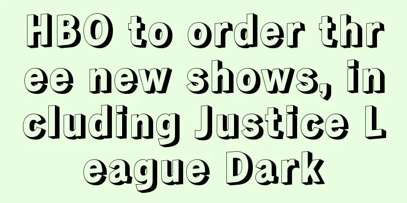 HBO to order three new shows, including Justice League Dark