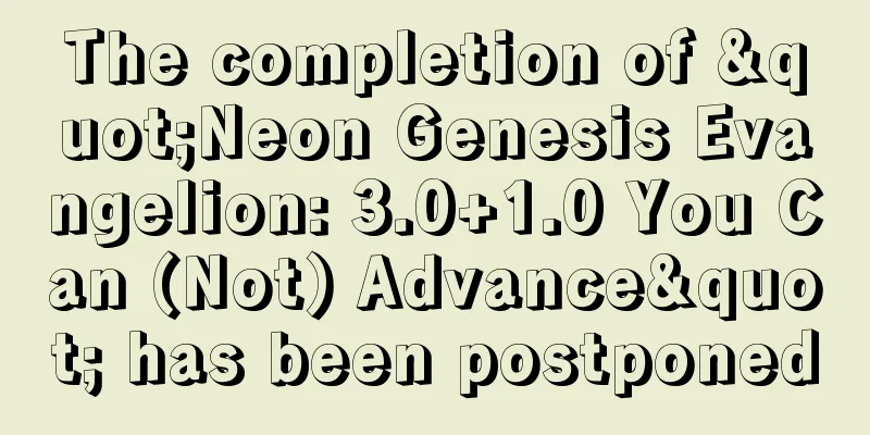The completion of "Neon Genesis Evangelion: 3.0+1.0 You Can (Not) Advance" has been postponed