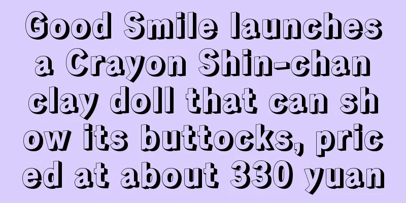 Good Smile launches a Crayon Shin-chan clay doll that can show its buttocks, priced at about 330 yuan