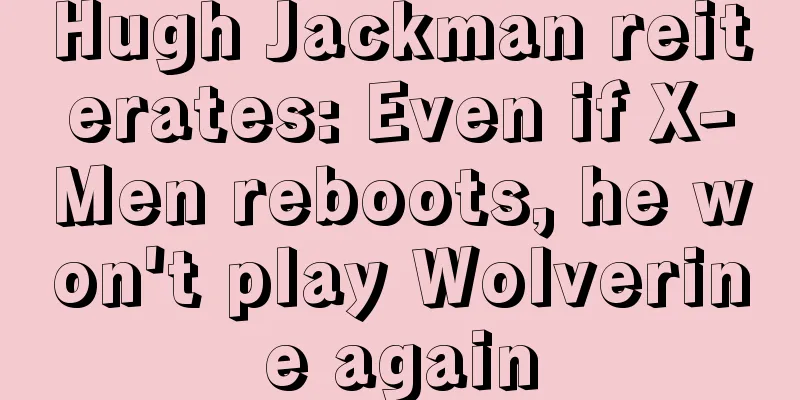 Hugh Jackman reiterates: Even if X-Men reboots, he won't play Wolverine again
