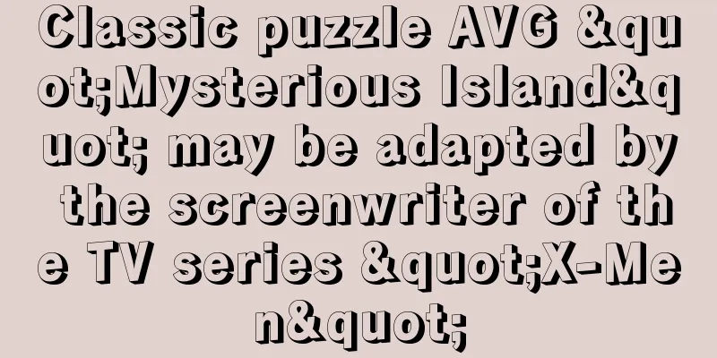 Classic puzzle AVG "Mysterious Island" may be adapted by the screenwriter of the TV series "X-Men"