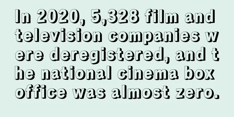 In 2020, 5,328 film and television companies were deregistered, and the national cinema box office was almost zero.
