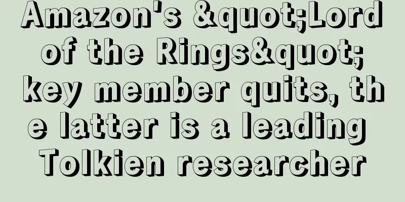 Amazon's "Lord of the Rings" key member quits, the latter is a leading Tolkien researcher