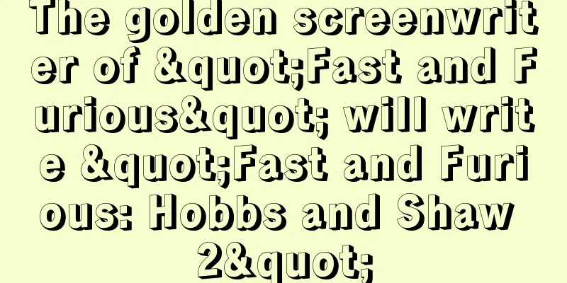 The golden screenwriter of "Fast and Furious" will write "Fast and Furious: Hobbs and Shaw 2"