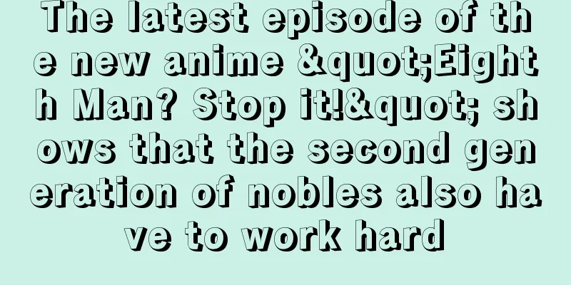 The latest episode of the new anime "Eighth Man? Stop it!" shows that the second generation of nobles also have to work hard