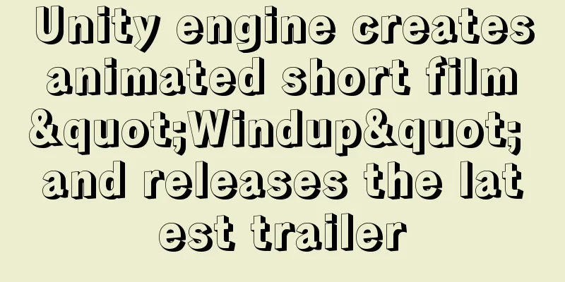 Unity engine creates animated short film "Windup" and releases the latest trailer