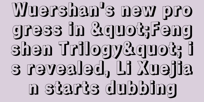 Wuershan's new progress in "Fengshen Trilogy" is revealed, Li Xuejian starts dubbing