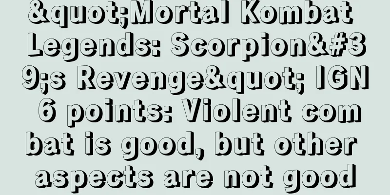 "Mortal Kombat Legends: Scorpion's Revenge" IGN 6 points: Violent combat is good, but other aspects are not good