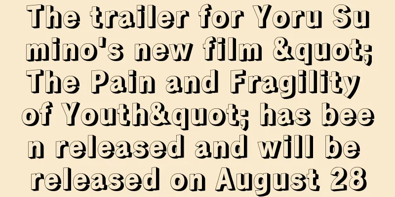 The trailer for Yoru Sumino's new film "The Pain and Fragility of Youth" has been released and will be released on August 28