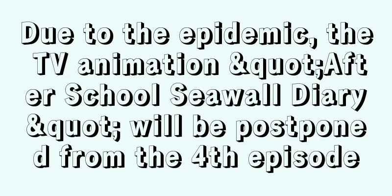 Due to the epidemic, the TV animation "After School Seawall Diary" will be postponed from the 4th episode