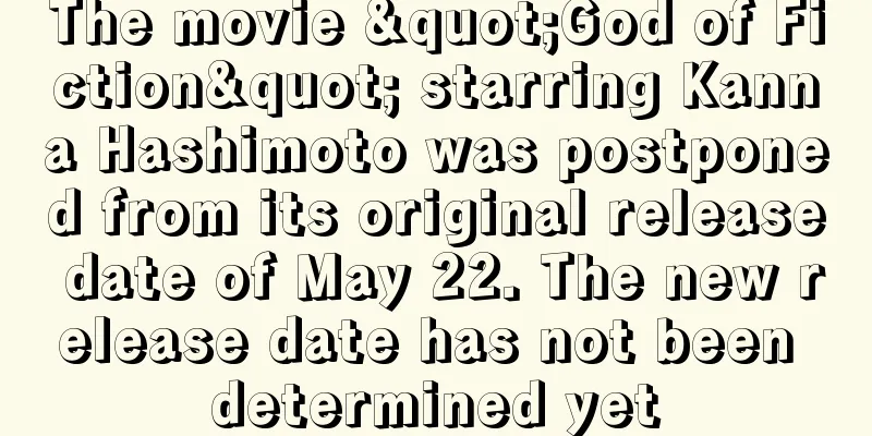 The movie "God of Fiction" starring Kanna Hashimoto was postponed from its original release date of May 22. The new release date has not been determined yet