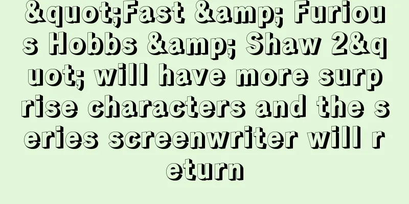 "Fast & Furious Hobbs & Shaw 2" will have more surprise characters and the series screenwriter will return