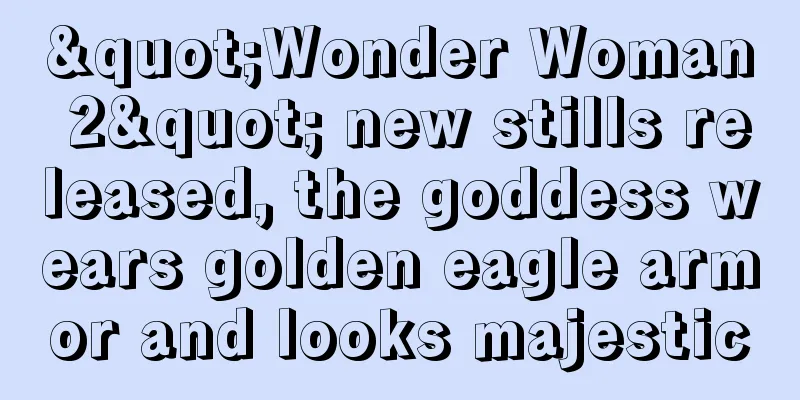 "Wonder Woman 2" new stills released, the goddess wears golden eagle armor and looks majestic