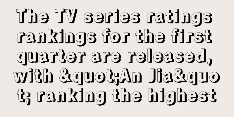 The TV series ratings rankings for the first quarter are released, with "An Jia" ranking the highest