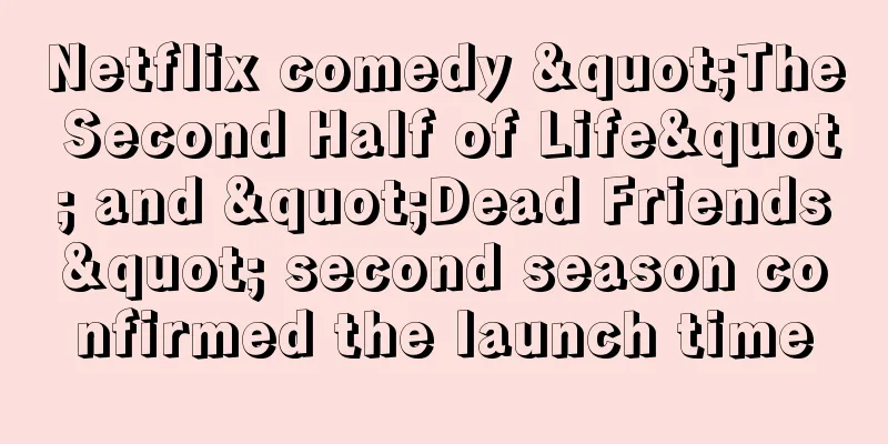 Netflix comedy "The Second Half of Life" and "Dead Friends" second season confirmed the launch time