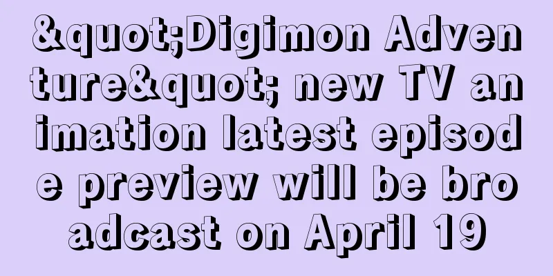 "Digimon Adventure" new TV animation latest episode preview will be broadcast on April 19