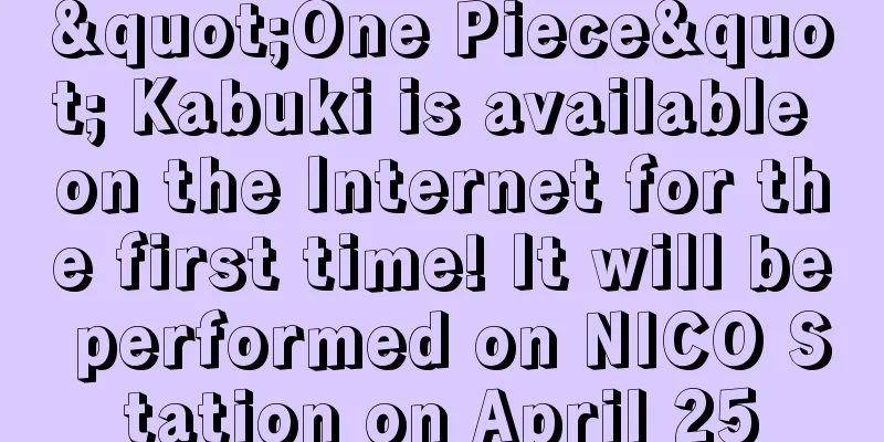 "One Piece" Kabuki is available on the Internet for the first time! It will be performed on NICO Station on April 25