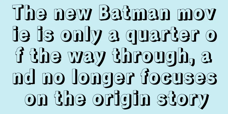 The new Batman movie is only a quarter of the way through, and no longer focuses on the origin story