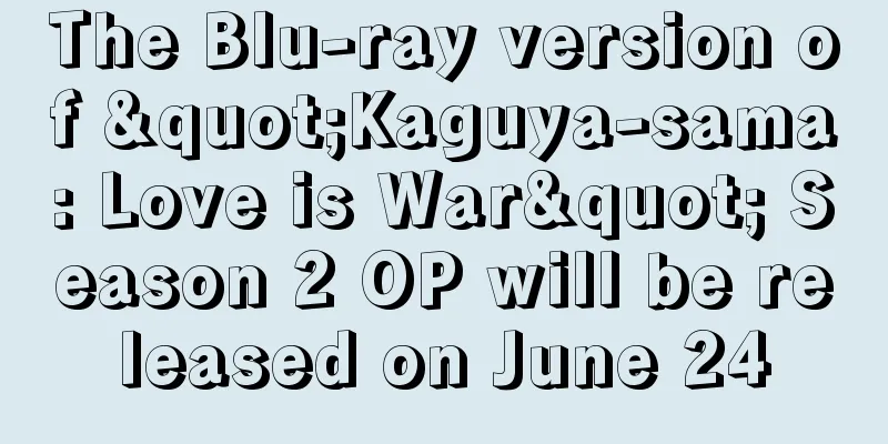 The Blu-ray version of "Kaguya-sama: Love is War" Season 2 OP will be released on June 24