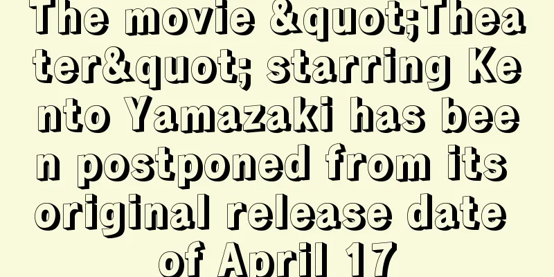 The movie "Theater" starring Kento Yamazaki has been postponed from its original release date of April 17