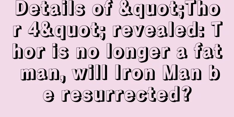 Details of "Thor 4" revealed: Thor is no longer a fat man, will Iron Man be resurrected?