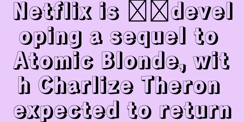 Netflix is ​​developing a sequel to Atomic Blonde, with Charlize Theron expected to return