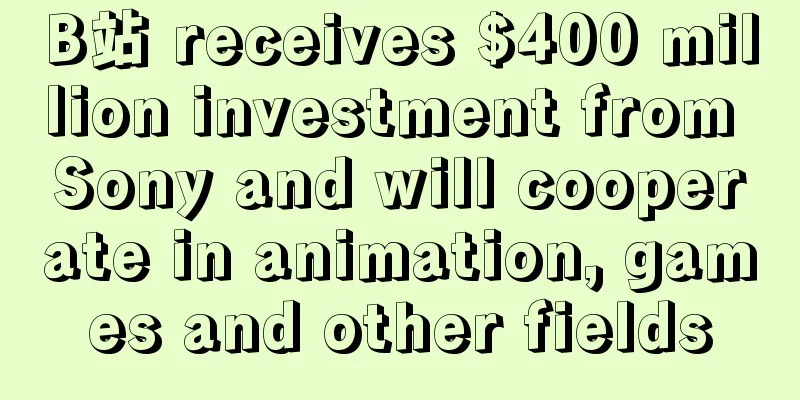 B站 receives $400 million investment from Sony and will cooperate in animation, games and other fields