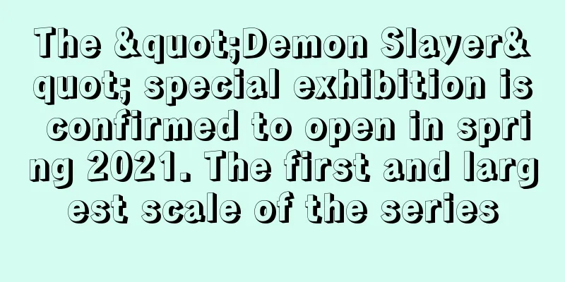 The "Demon Slayer" special exhibition is confirmed to open in spring 2021. The first and largest scale of the series