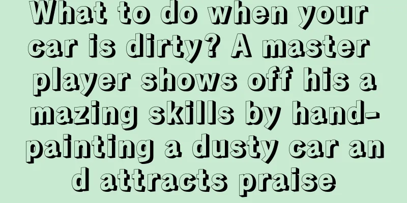 What to do when your car is dirty? A master player shows off his amazing skills by hand-painting a dusty car and attracts praise