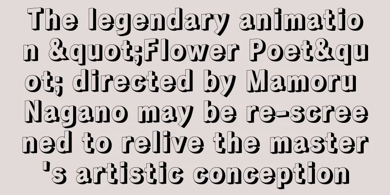 The legendary animation "Flower Poet" directed by Mamoru Nagano may be re-screened to relive the master's artistic conception