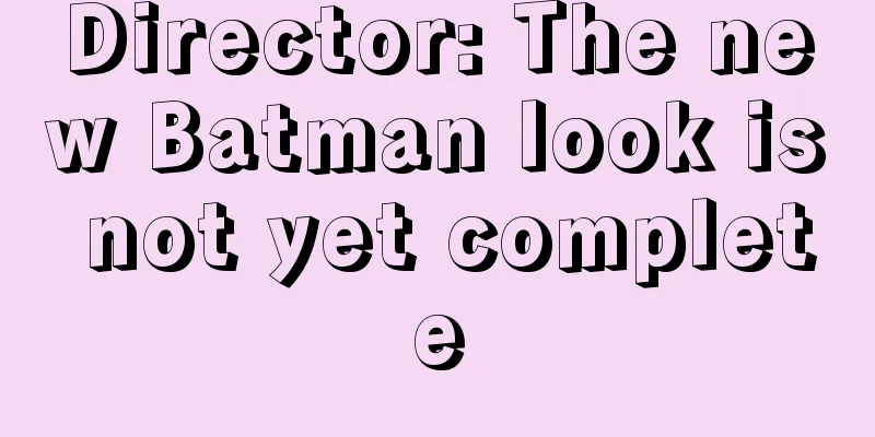 Director: The new Batman look is not yet complete