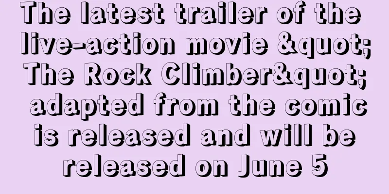 The latest trailer of the live-action movie "The Rock Climber" adapted from the comic is released and will be released on June 5
