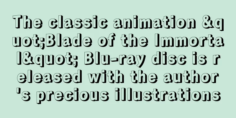The classic animation "Blade of the Immortal" Blu-ray disc is released with the author's precious illustrations