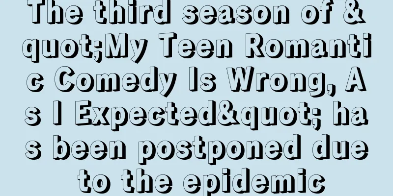 The third season of "My Teen Romantic Comedy Is Wrong, As I Expected" has been postponed due to the epidemic