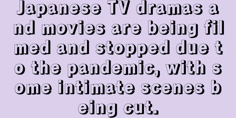 Japanese TV dramas and movies are being filmed and stopped due to the pandemic, with some intimate scenes being cut.