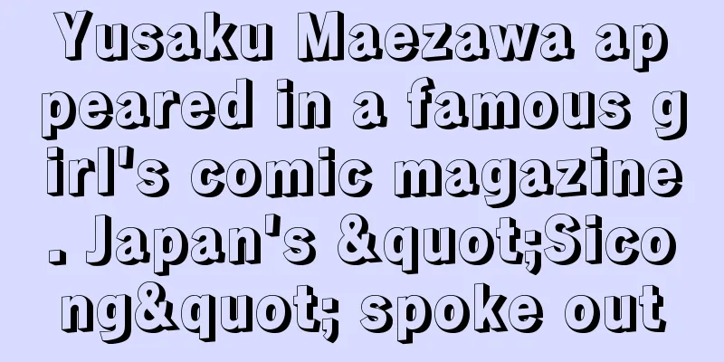 Yusaku Maezawa appeared in a famous girl's comic magazine. Japan's "Sicong" spoke out