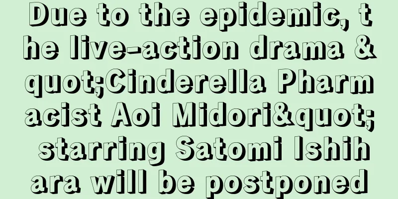 Due to the epidemic, the live-action drama "Cinderella Pharmacist Aoi Midori" starring Satomi Ishihara will be postponed