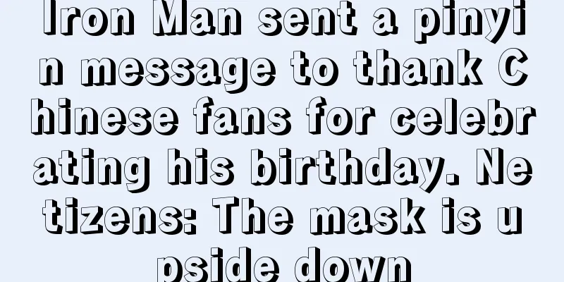 Iron Man sent a pinyin message to thank Chinese fans for celebrating his birthday. Netizens: The mask is upside down