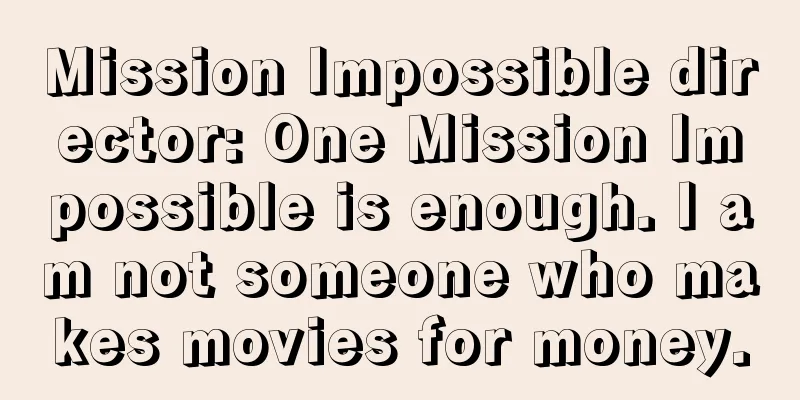 Mission Impossible director: One Mission Impossible is enough. I am not someone who makes movies for money.