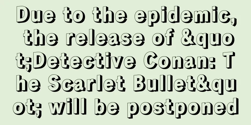 Due to the epidemic, the release of "Detective Conan: The Scarlet Bullet" will be postponed