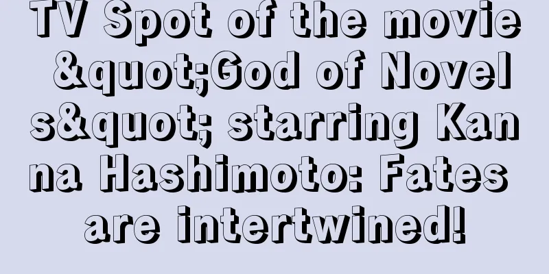 TV Spot of the movie "God of Novels" starring Kanna Hashimoto: Fates are intertwined!
