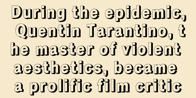 During the epidemic, Quentin Tarantino, the master of violent aesthetics, became a prolific film critic